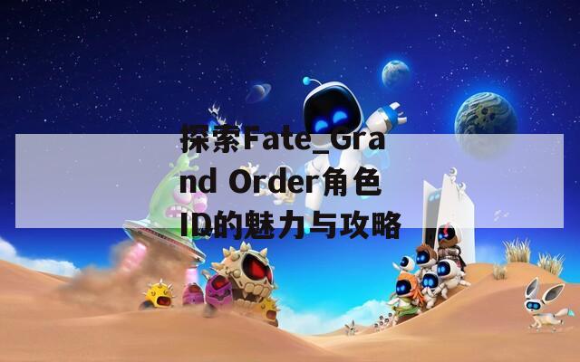 探索Fate_Grand Order角色ID的魅力与攻略