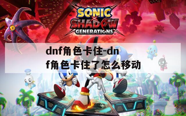 dnf角色卡住-dnf角色卡住了怎么移动