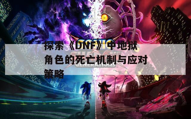 探索《DNF》中地狱角色的死亡机制与应对策略