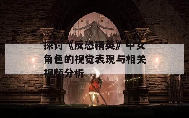 探讨《反恐精英》中女角色的视觉表现与相关视频分析