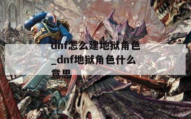 dnf怎么建地狱角色_dnf地狱角色什么意思