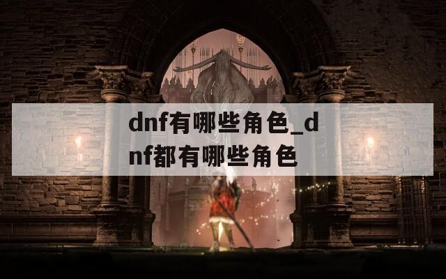 dnf有哪些角色_dnf都有哪些角色