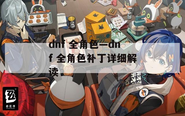 dnf 全角色—dnf 全角色补丁详细解读
