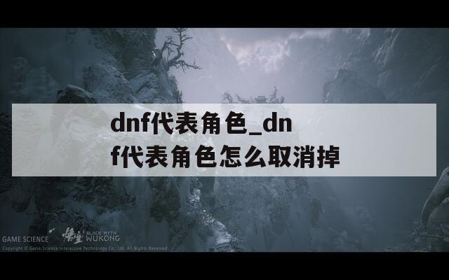 dnf代表角色_dnf代表角色怎么取消掉