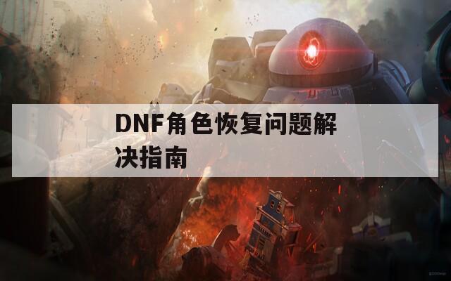 DNF角色恢复问题解决指南