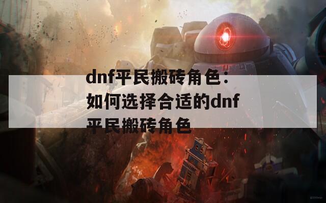 dnf平民搬砖角色：如何选择合适的dnf平民搬砖角色