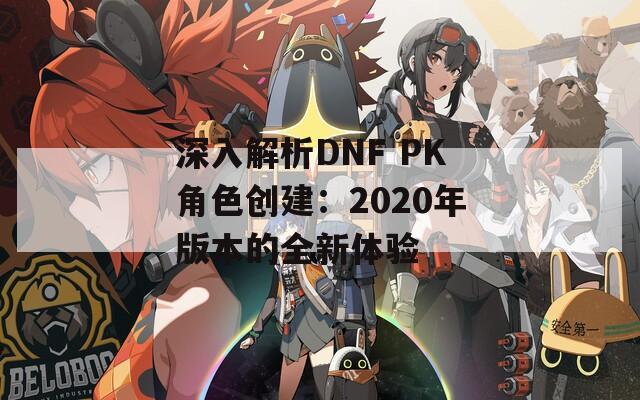 深入解析DNF PK角色创建：2020年版本的全新体验