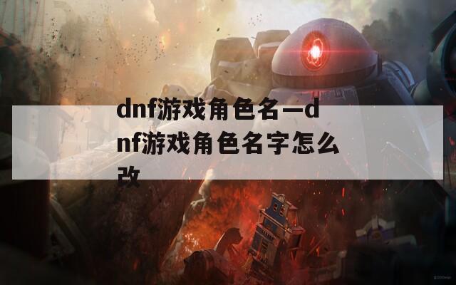 dnf游戏角色名—dnf游戏角色名字怎么改