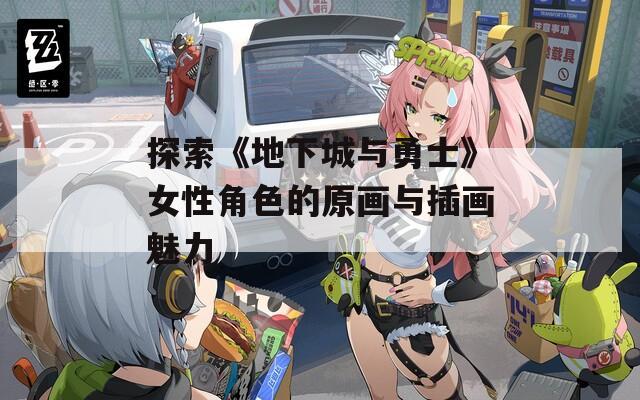 探索《地下城与勇士》女性角色的原画与插画魅力
