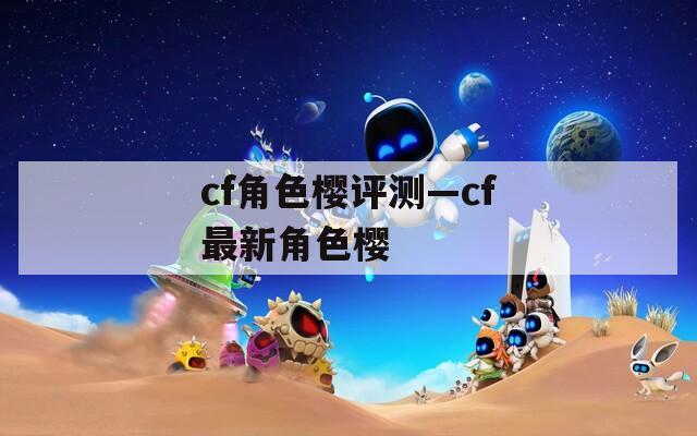 cf角色樱评测—cf最新角色樱
