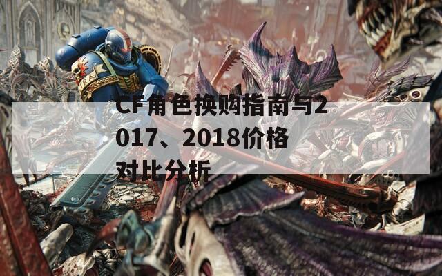 CF角色换购指南与2017、2018价格对比分析