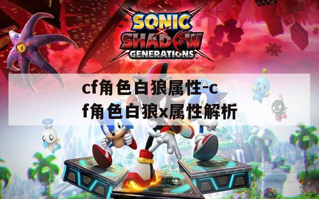 cf角色白狼属性-cf角色白狼x属性解析