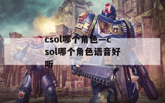 csol哪个角色—csol哪个角色语音好听