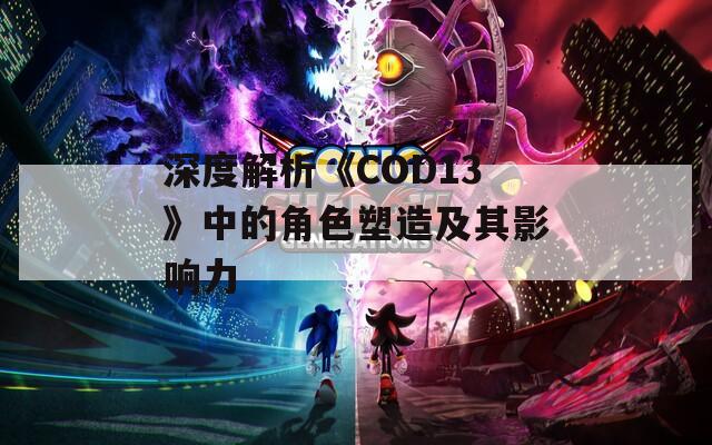 深度解析《COD13》中的角色塑造及其影响力