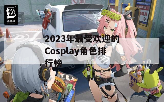 2023年最受欢迎的Cosplay角色排行榜