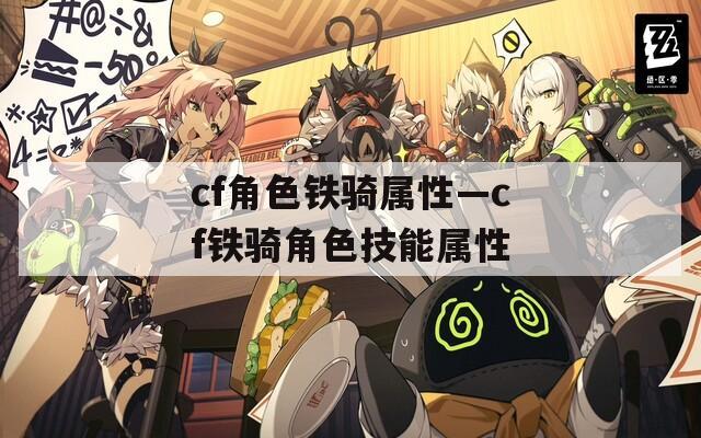 cf角色铁骑属性—cf铁骑角色技能属性