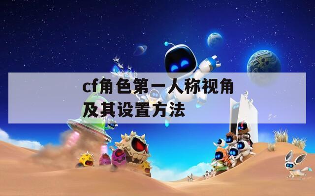 cf角色第一人称视角及其设置方法
