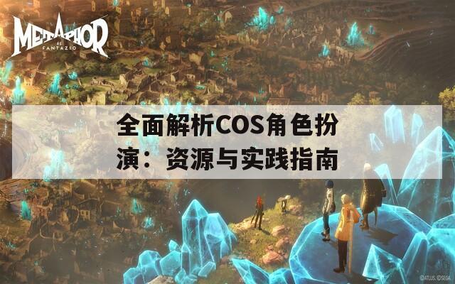 全面解析COS角色扮演：资源与实践指南