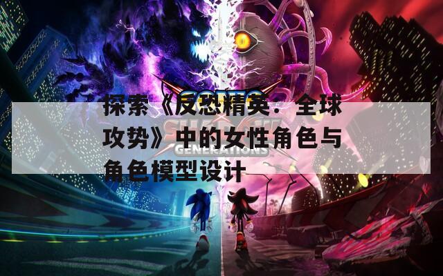 探索《反恐精英：全球攻势》中的女性角色与角色模型设计