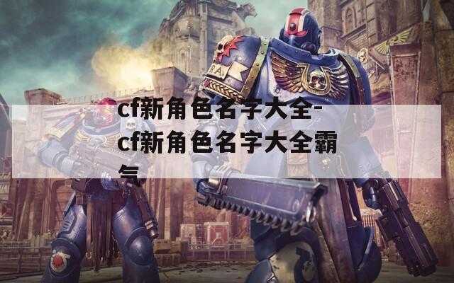 cf新角色名字大全-cf新角色名字大全霸气