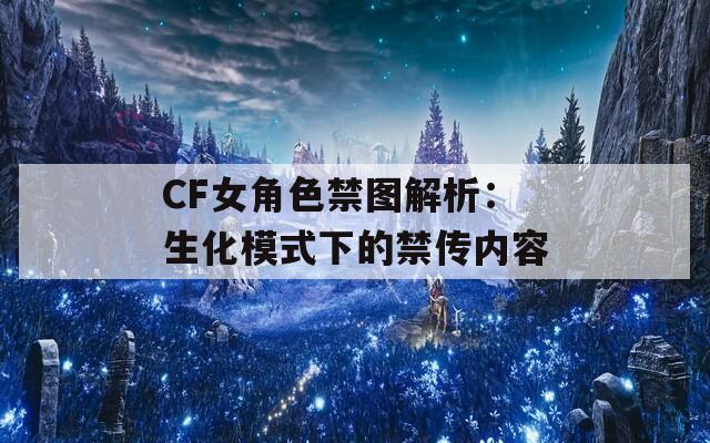 CF女角色禁图解析：生化模式下的禁传内容
