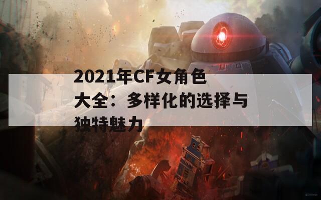 2021年CF女角色大全：多样化的选择与独特魅力