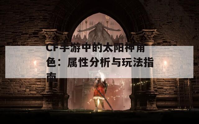CF手游中的太阳神角色：属性分析与玩法指南