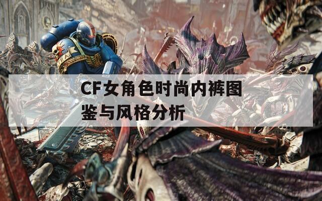 CF女角色时尚内裤图鉴与风格分析
