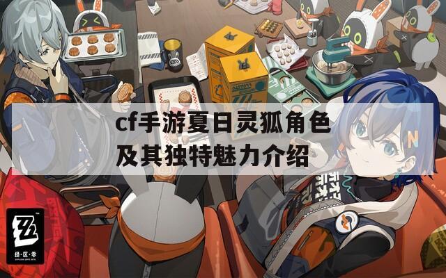 cf手游夏日灵狐角色及其独特魅力介绍