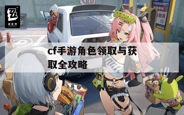 cf手游角色领取与获取全攻略