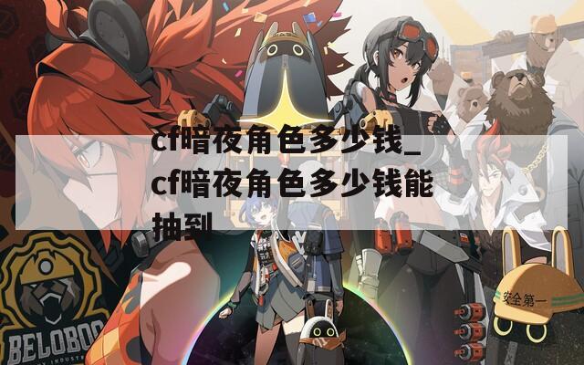 cf暗夜角色多少钱_cf暗夜角色多少钱能抽到