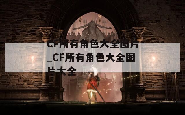 CF所有角色大全图片_CF所有角色大全图片大全