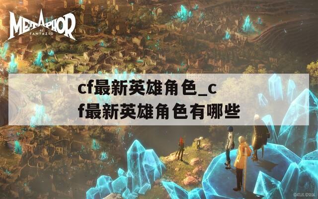 cf最新英雄角色_cf最新英雄角色有哪些